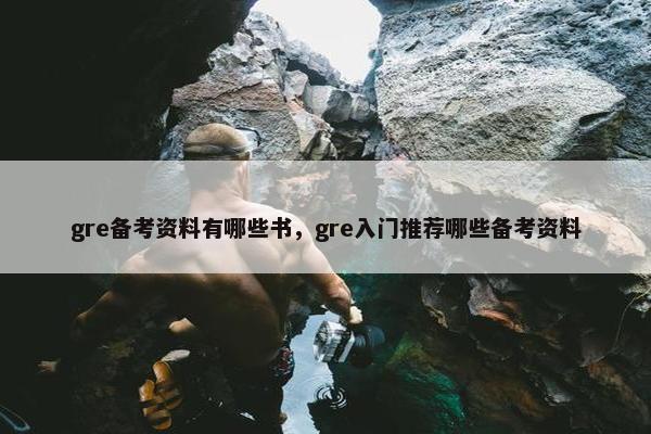 gre备考资料有哪些书，gre入门推荐哪些备考资料