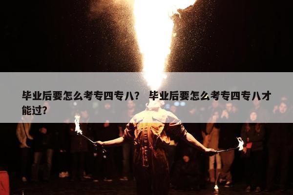 毕业后要怎么考专四专八？ 毕业后要怎么考专四专八才能过？