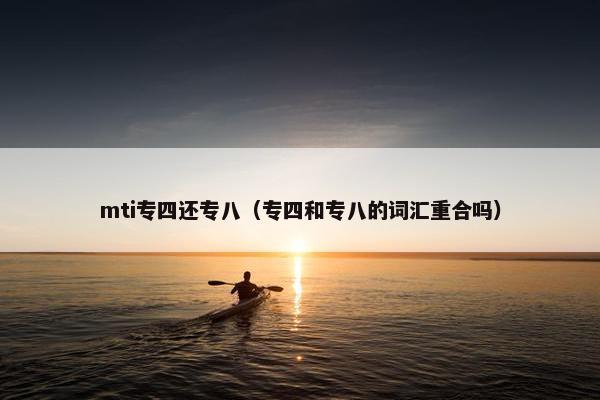mti专四还专八（专四和专八的词汇重合吗）
