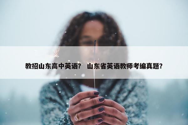 教招山东高中英语？ 山东省英语教师考编真题？