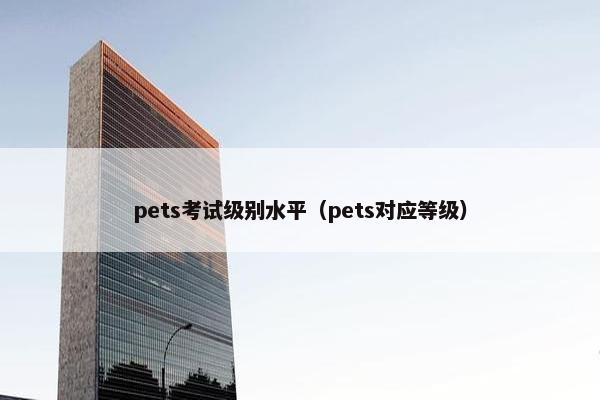 pets考试级别水平（pets对应等级）