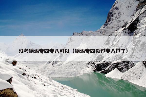 没考德语专四专八可以（德语专四没过专八过了）