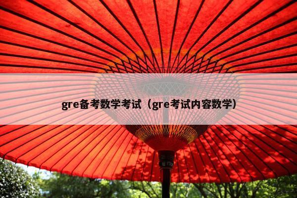 gre备考数学考试（gre考试内容数学）