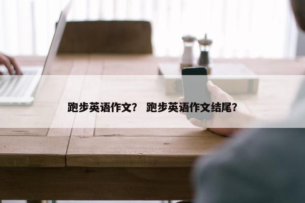 跑步英语作文？ 跑步英语作文结尾？