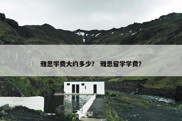 雅思学费大约多少？ 雅思留学学费？