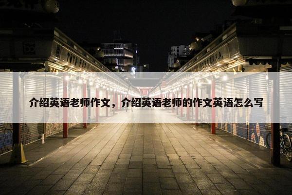 介绍英语老师作文，介绍英语老师的作文英语怎么写