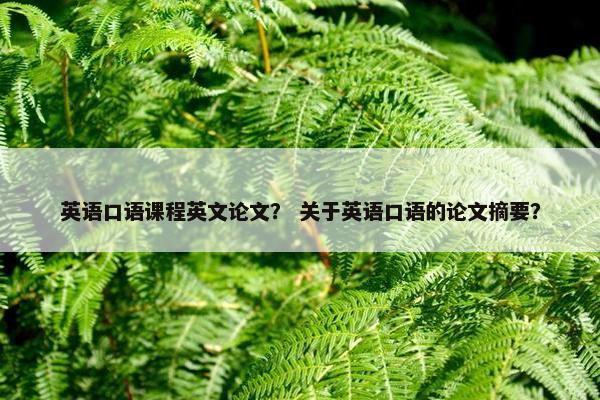 英语口语课程英文论文？ 关于英语口语的论文摘要？
