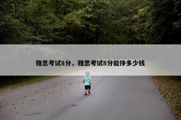 雅思考试8分，雅思考试8分能挣多少钱