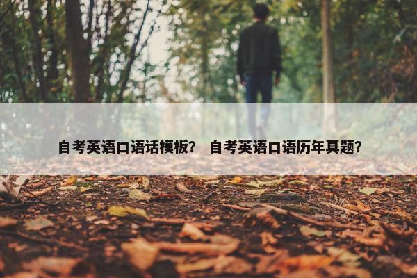 自考英语口语话模板？ 自考英语口语历年真题？