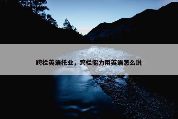 跨栏英语托业，跨栏能力用英语怎么说