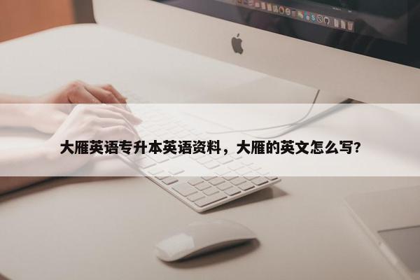 大雁英语专升本英语资料，大雁的英文怎么写?