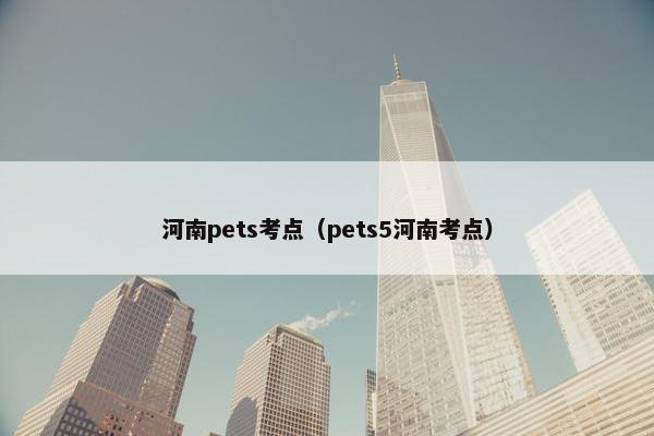 河南pets考点（pets5河南考点）