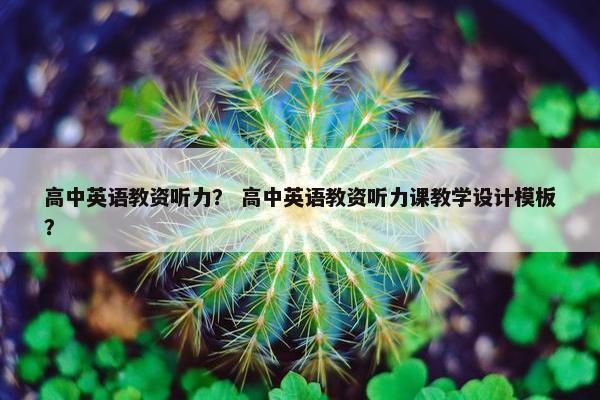高中英语教资听力？ 高中英语教资听力课教学设计模板？