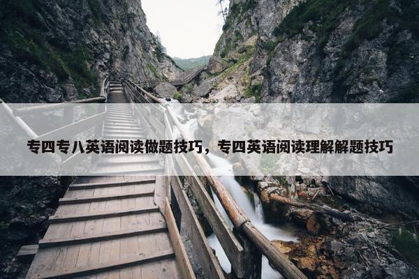 专四专八英语阅读做题技巧，专四英语阅读理解解题技巧