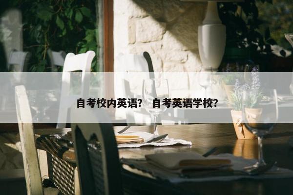自考校内英语？ 自考英语学校？