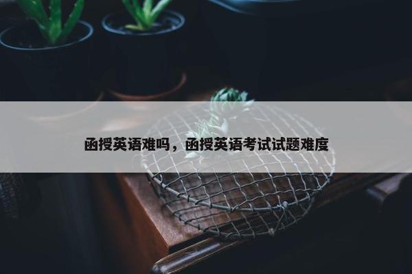 函授英语难吗，函授英语考试试题难度