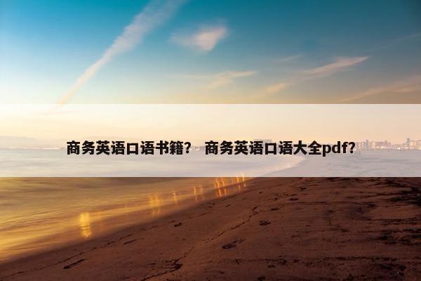 商务英语口语书籍？ 商务英语口语大全pdf？