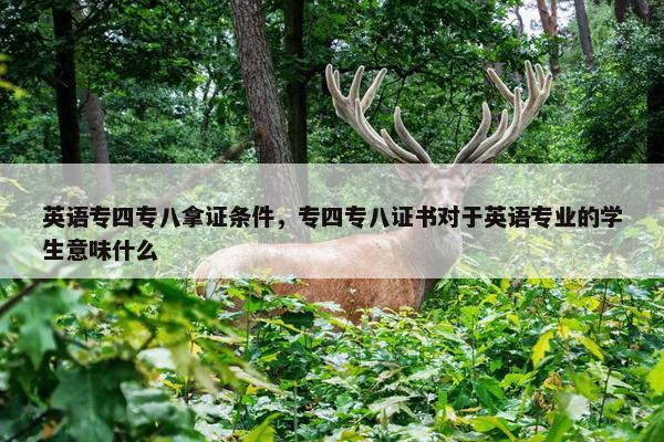 英语专四专八拿证条件，专四专八证书对于英语专业的学生意味什么