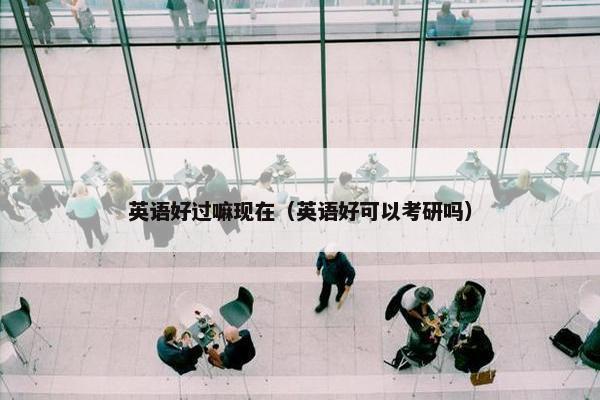 英语好过嘛现在（英语好可以考研吗）