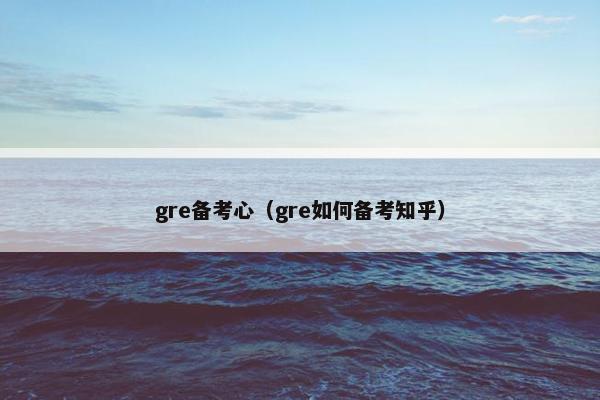 gre备考心（gre如何备考知乎）