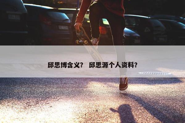 邱思博含义？ 邱思源个人资料？