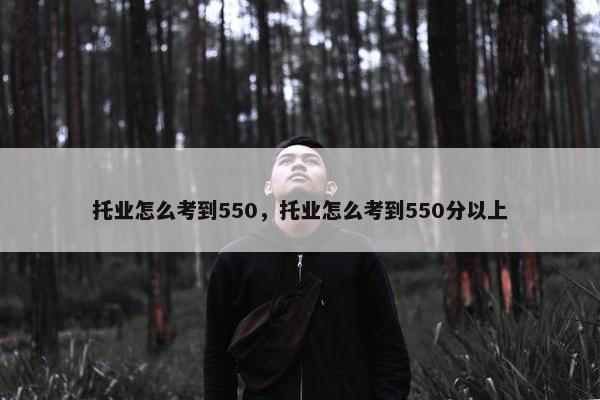 托业怎么考到550，托业怎么考到550分以上