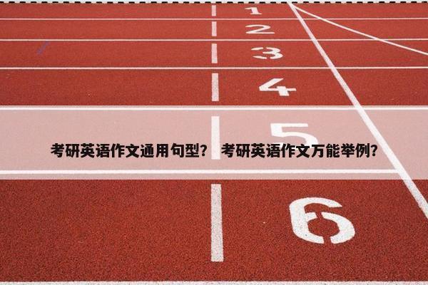 考研英语作文通用句型？ 考研英语作文万能举例？