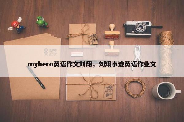 myhero英语作文刘翔，刘翔事迹英语作业文