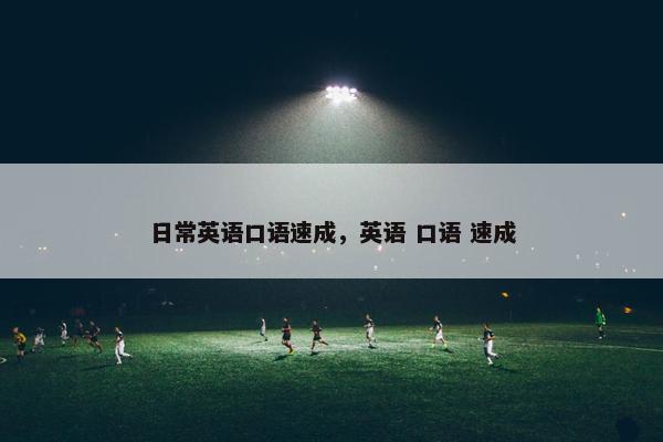 日常英语口语速成，英语 口语 速成