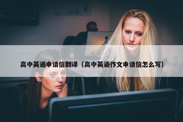 高中英语申请信翻译（高中英语作文申请信怎么写）