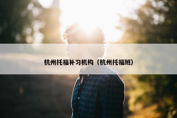 杭州托福补习机构（杭州托福班）
