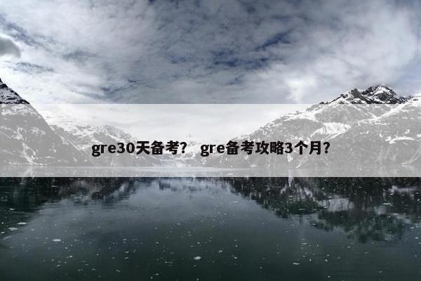 gre30天备考？ gre备考攻略3个月？