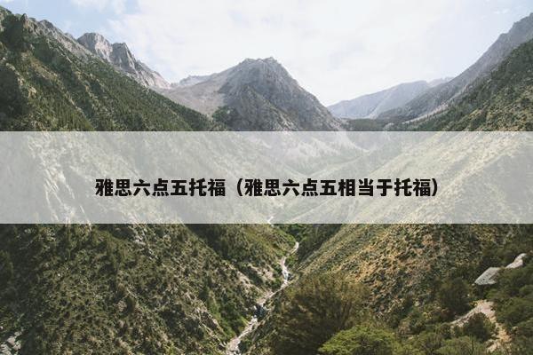 雅思六点五托福（雅思六点五相当于托福）