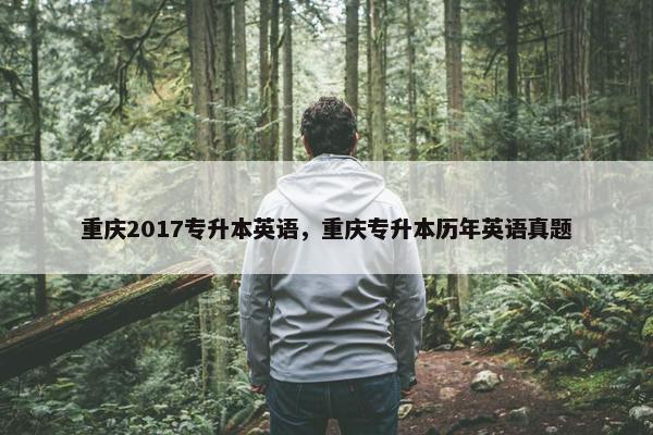 重庆2017专升本英语，重庆专升本历年英语真题