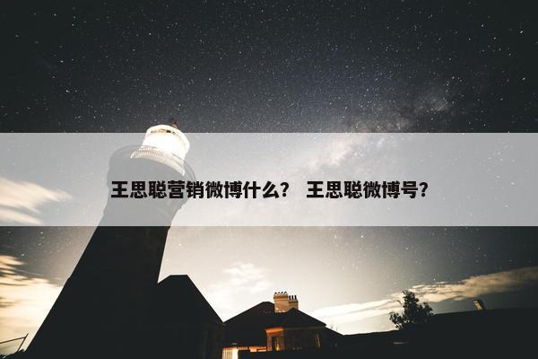 王思聪营销微博什么？ 王思聪微博号？