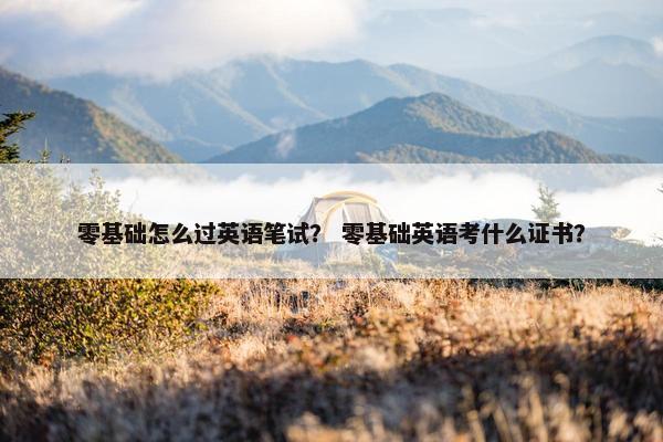 零基础怎么过英语笔试？ 零基础英语考什么证书？