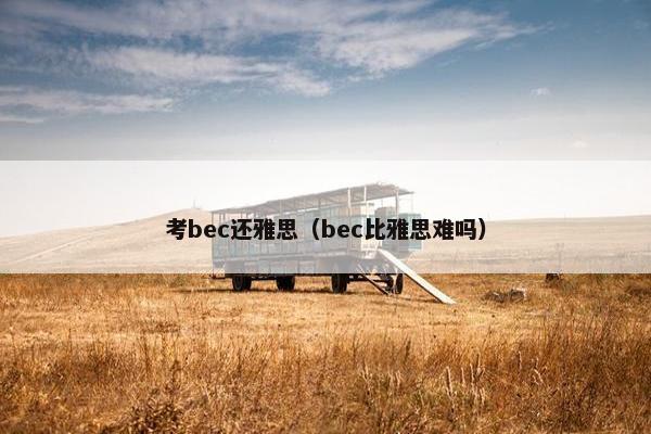 考bec还雅思（bec比雅思难吗）