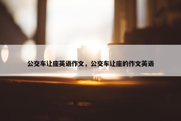 公交车让座英语作文，公交车让座的作文英语