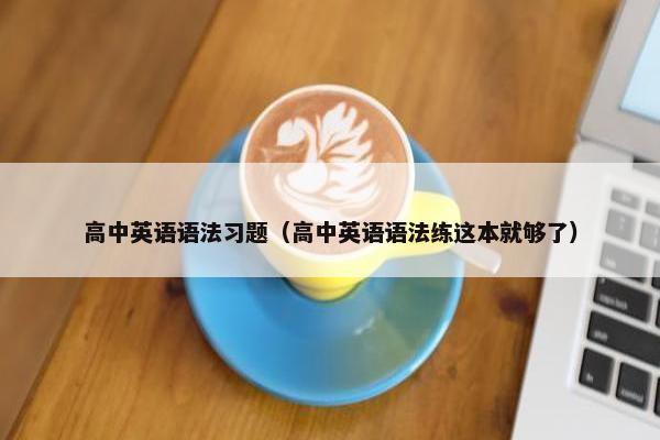 高中英语语法习题（高中英语语法练这本就够了）