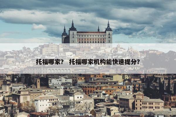 托福哪家？ 托福哪家机构能快速提分？