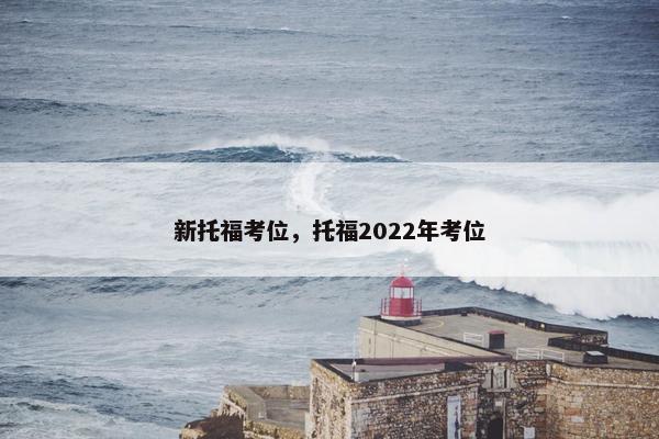 新托福考位，托福2022年考位