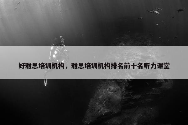 好雅思培训机构，雅思培训机构排名前十名听力课堂