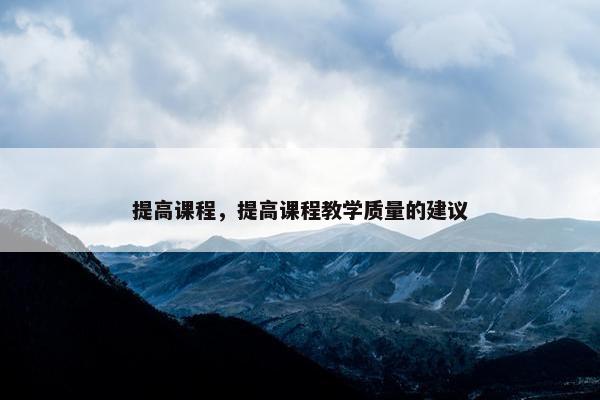 提高课程，提高课程教学质量的建议