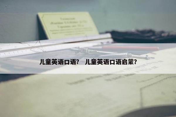 儿童英语口语？ 儿童英语口语启蒙？