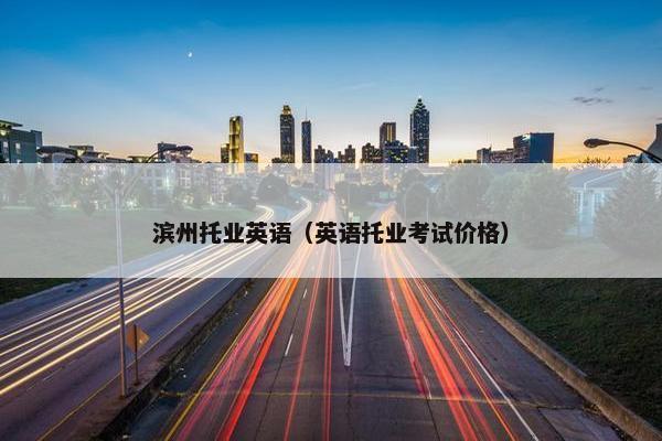 滨州托业英语（英语托业考试价格）