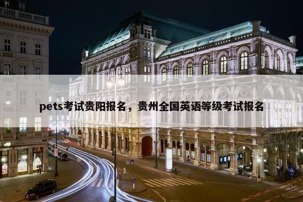 pets考试贵阳报名，贵州全国英语等级考试报名