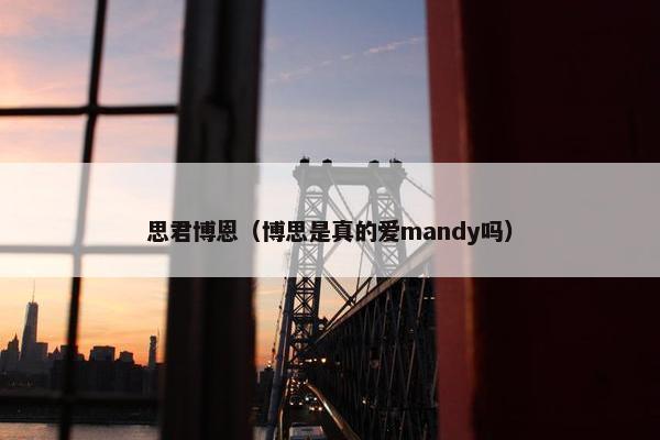 思君博恩（博思是真的爱mandy吗）