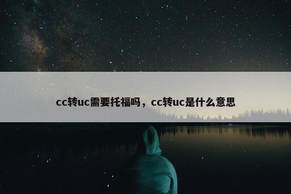 cc转uc需要托福吗，cc转uc是什么意思