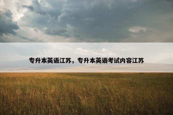专升本英语江苏，专升本英语考试内容江苏