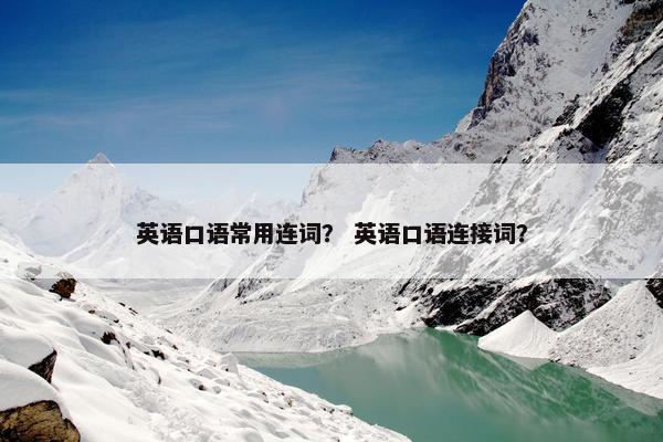 英语口语常用连词？ 英语口语连接词？